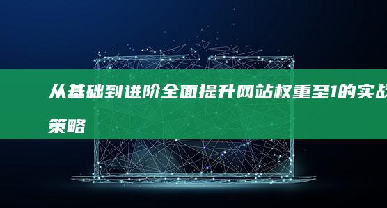 从基础到进阶：全面提升网站权重至1的实战策略